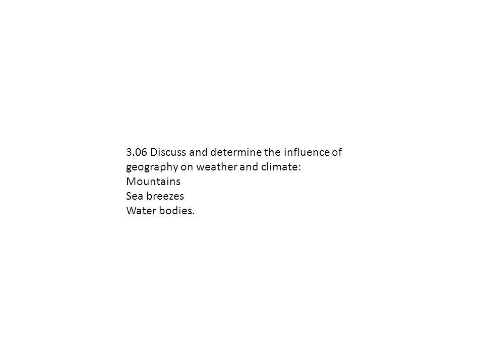 3.06 Discuss and determine the influence of geography on weather and climate: Mountains Sea breezes Water bodies.