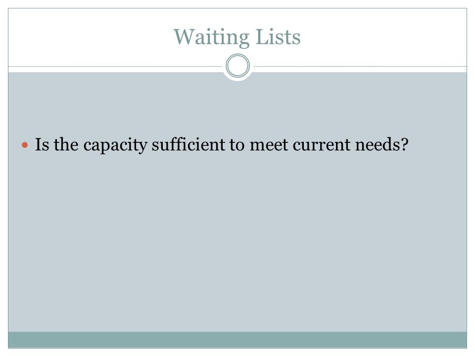 Waiting Lists Is the capacity sufficient to meet current needs