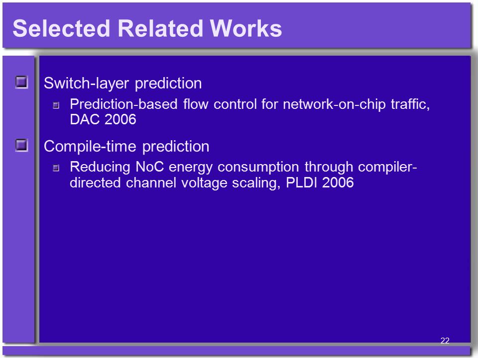 Selected Related Works Switch-layer prediction Prediction-based flow control for network-on-chip traffic, DAC 2006 Compile-time prediction Reducing NoC energy consumption through compiler- directed channel voltage scaling, PLDI