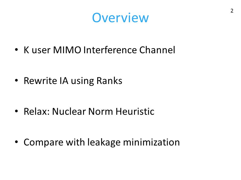 Overview K user MIMO Interference Channel Rewrite IA using Ranks Relax: Nuclear Norm Heuristic Compare with leakage minimization 2