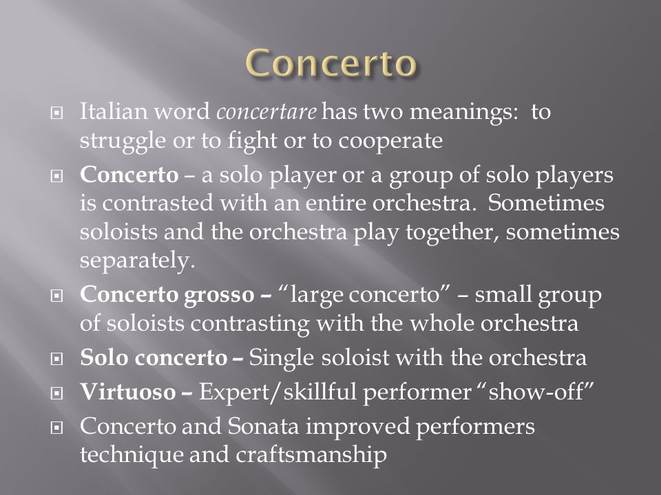  Italian word concertare has two meanings: to struggle or to fight or to cooperate  Concerto – a solo player or a group of solo players is contrasted with an entire orchestra.
