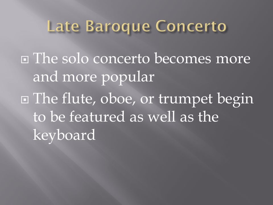  The solo concerto becomes more and more popular  The flute, oboe, or trumpet begin to be featured as well as the keyboard