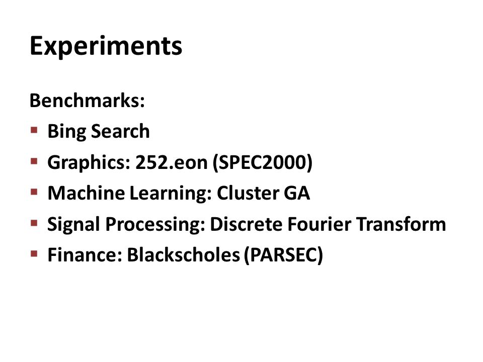 Experiments Benchmarks:  Bing Search  Graphics: 252.eon (SPEC2000)  Machine Learning: Cluster GA  Signal Processing: Discrete Fourier Transform  Finance: Blackscholes (PARSEC)