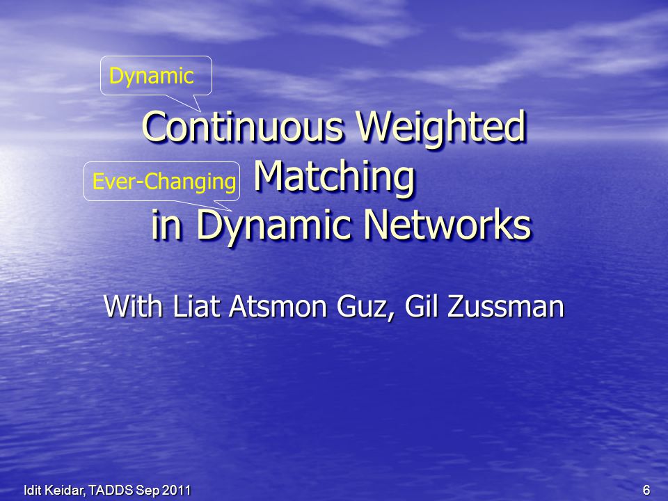 Continuous Weighted Matching in Dynamic Networks With Liat Atsmon Guz, Gil Zussman Dynamic Ever-Changing 6Idit Keidar, TADDS Sep 2011