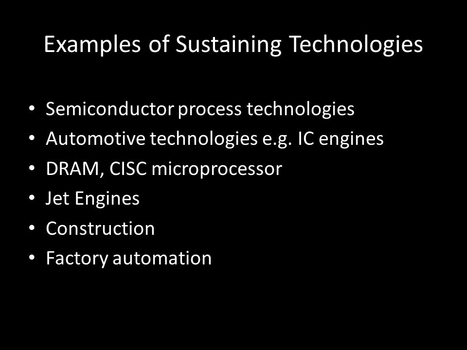 Examples of Sustaining Technologies Semiconductor process technologies Automotive technologies e.g.