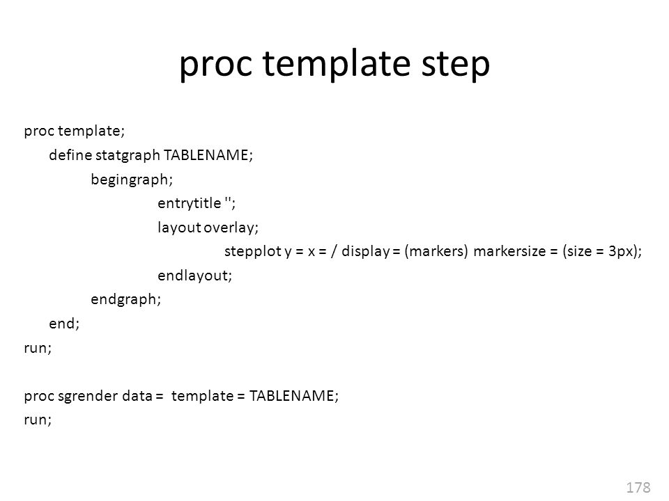 178 proc template step proc template; define statgraph TABLENAME; begingraph; entrytitle ; layout overlay; stepplot y = x = / display = (markers) markersize = (size = 3px); endlayout; endgraph; end; run; proc sgrender data = template = TABLENAME; run;