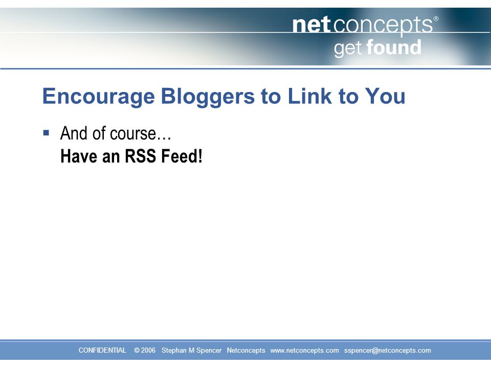 CONFIDENTIAL © 2006 Stephan M Spencer Netconcepts   Encourage Bloggers to Link to You  And of course… Have an RSS Feed!