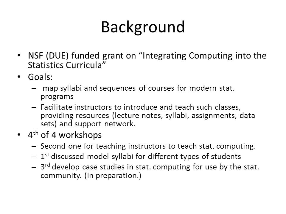 Background NSF (DUE) funded grant on Integrating Computing into the Statistics Curricula Goals: – map syllabi and sequences of courses for modern stat.