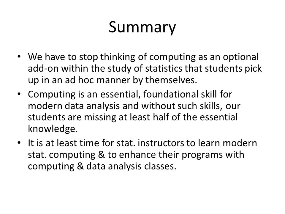 Summary We have to stop thinking of computing as an optional add-on within the study of statistics that students pick up in an ad hoc manner by themselves.