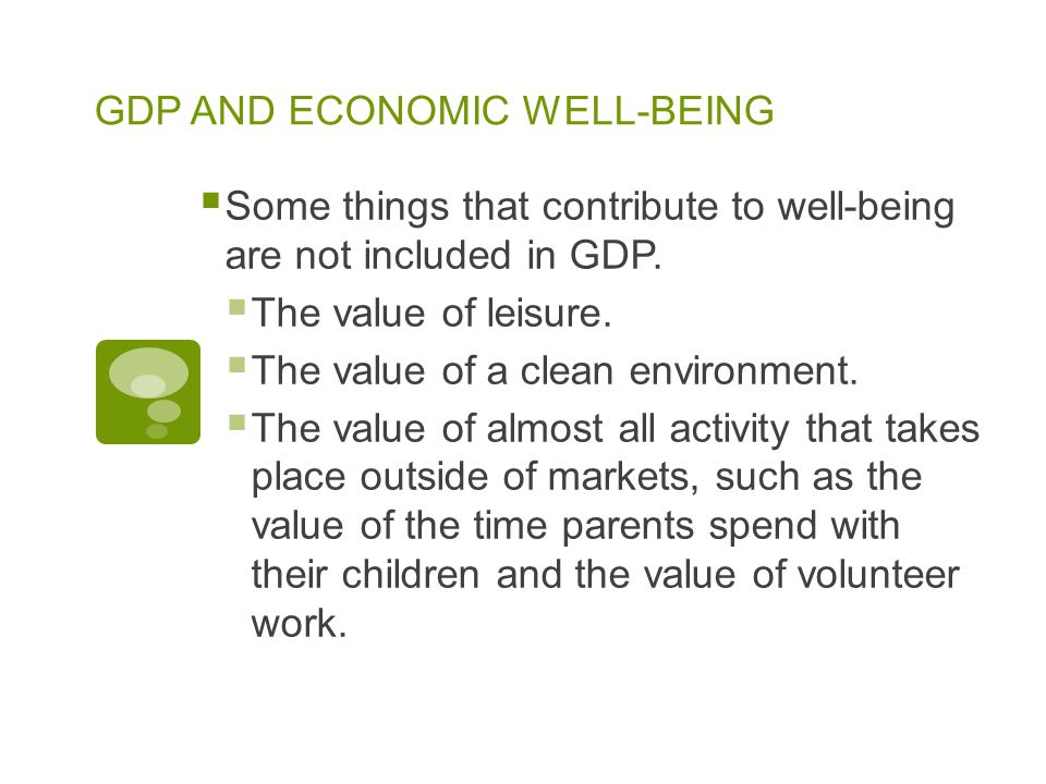 GDP AND ECONOMIC WELL-BEING  Some things that contribute to well-being are not included in GDP.