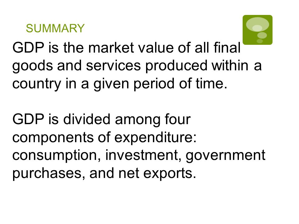 SUMMARY GDP is the market value of all final goods and services produced within a country in a given period of time.