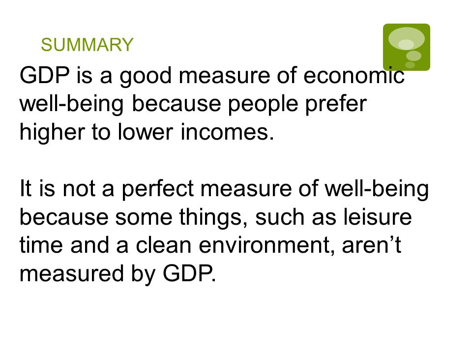 SUMMARY GDP is a good measure of economic well-being because people prefer higher to lower incomes.