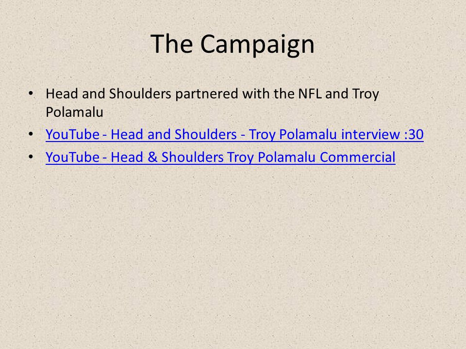 The Campaign Head and Shoulders partnered with the NFL and Troy Polamalu YouTube - Head and Shoulders - Troy Polamalu interview :30 YouTube - Head & Shoulders Troy Polamalu Commercial
