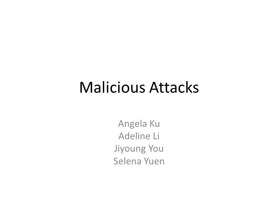 Malicious Attacks Angela Ku Adeline Li Jiyoung You Selena Yuen