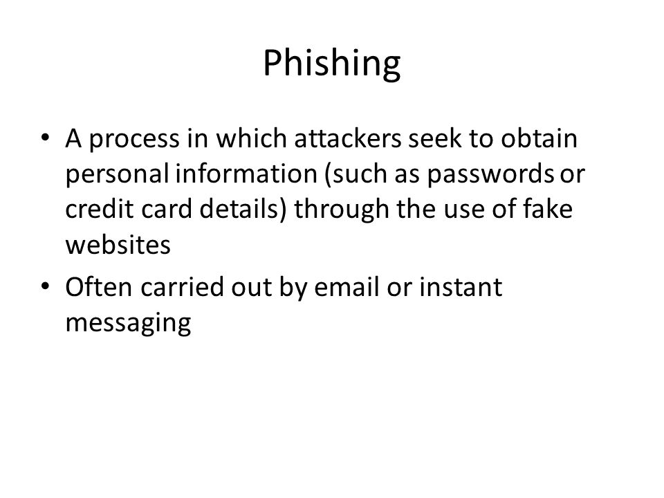 Phishing A process in which attackers seek to obtain personal information (such as passwords or credit card details) through the use of fake websites Often carried out by  or instant messaging