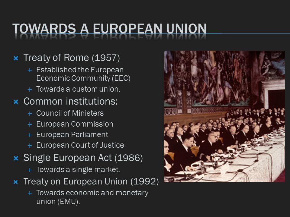  Treaty of Rome (1957)  Established the European Economic Community (EEC)  Towards a custom union.