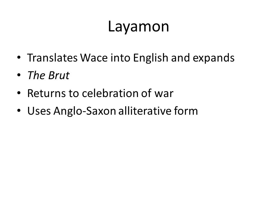 Layamon Translates Wace into English and expands The Brut Returns to celebration of war Uses Anglo-Saxon alliterative form