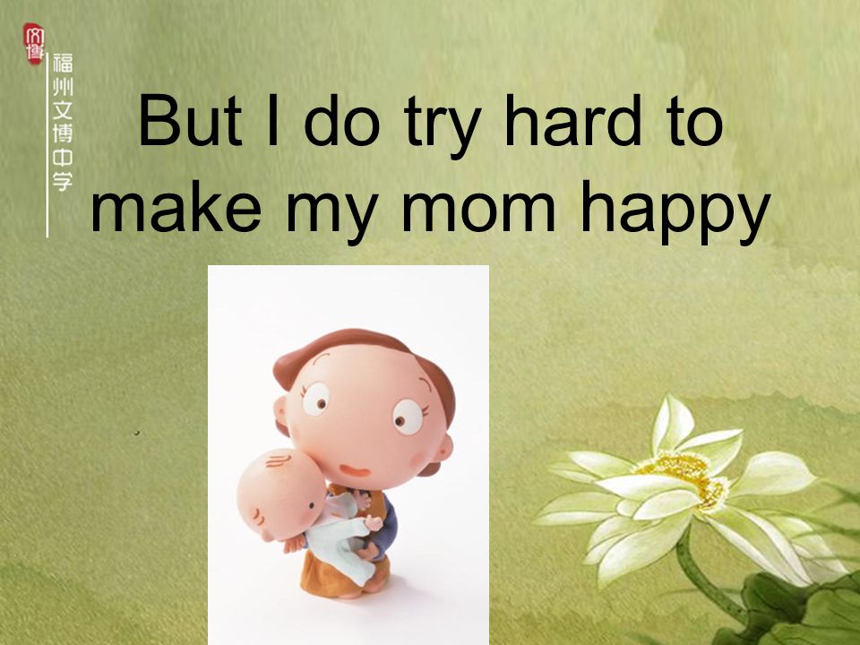 But I do try hard to make my mom happy
