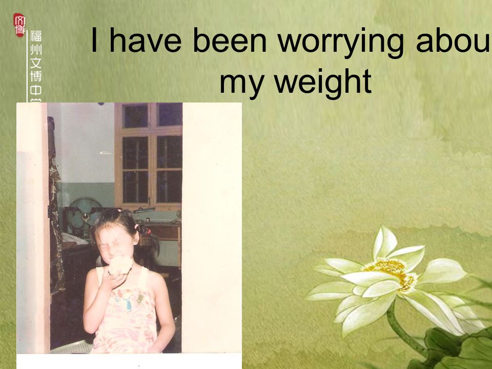 I have been worrying about my weight