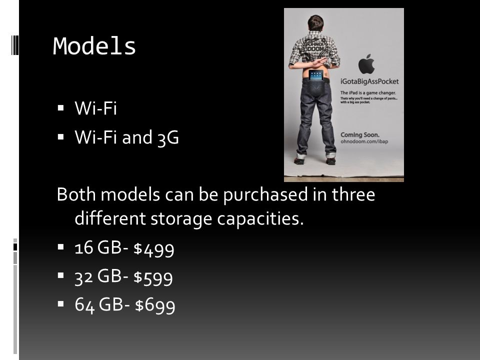 Models  Wi-Fi  Wi-Fi and 3G Both models can be purchased in three different storage capacities.