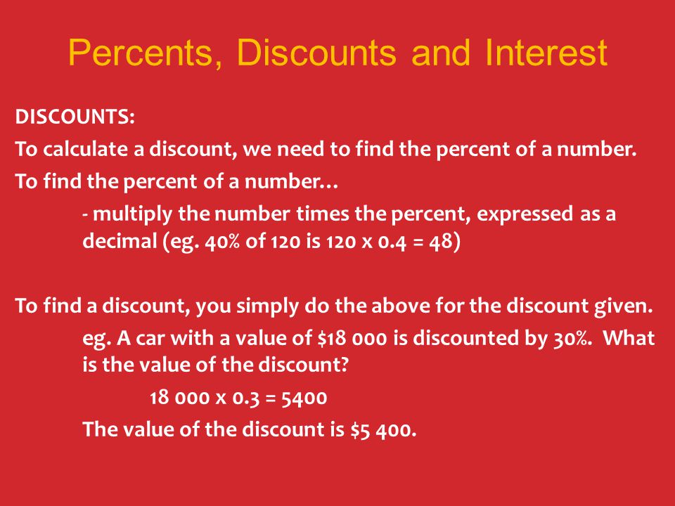 Percents, Discounts and Interest DISCOUNTS: To calculate a discount, we need to find the percent of a number.