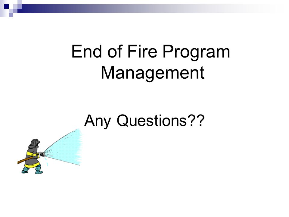 End of Fire Program Management Any Questions