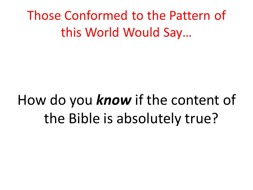 Those Conformed to the Pattern of this World Would Say… How do you know if the content of the Bible is absolutely true