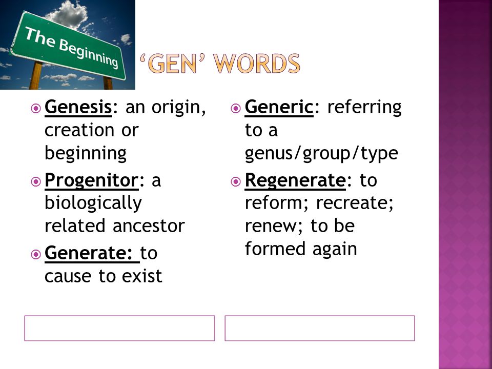  Genesis: an origin, creation or beginning  Progenitor: a biologically related ancestor  Generate: to cause to exist  Generic: referring to a genus/group/type  Regenerate: to reform; recreate; renew; to be formed again