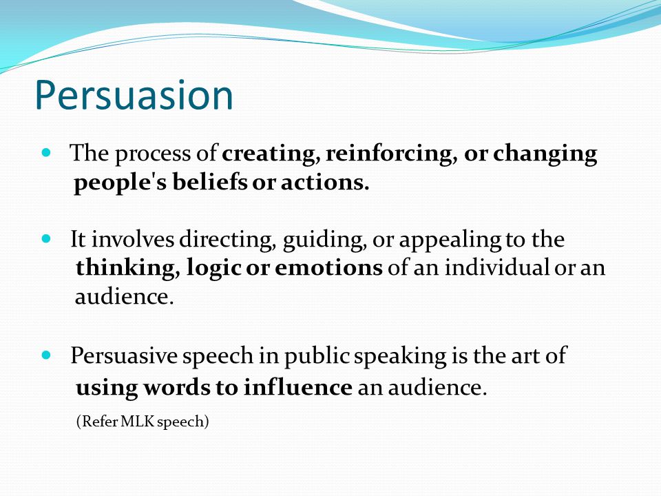 Persuasion The process of creating, reinforcing, or changing people s beliefs or actions.