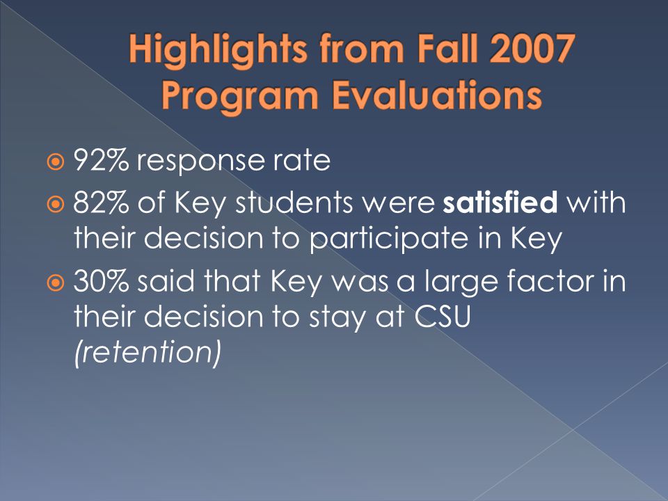  92% response rate  82% of Key students were satisfied with their decision to participate in Key  30% said that Key was a large factor in their decision to stay at CSU (retention)