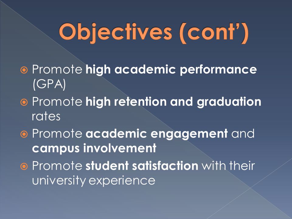  Promote high academic performance (GPA)  Promote high retention and graduation rates  Promote academic engagement and campus involvement  Promote student satisfaction with their university experience