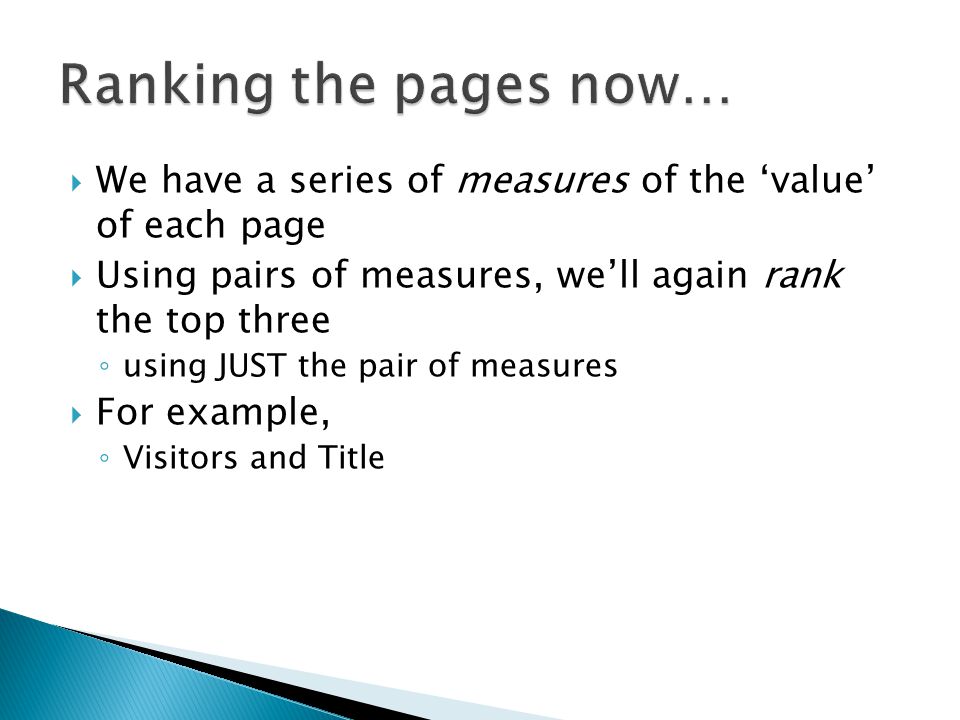  We have a series of measures of the ‘value’ of each page  Using pairs of measures, we’ll again rank the top three ◦ using JUST the pair of measures  For example, ◦ Visitors and Title
