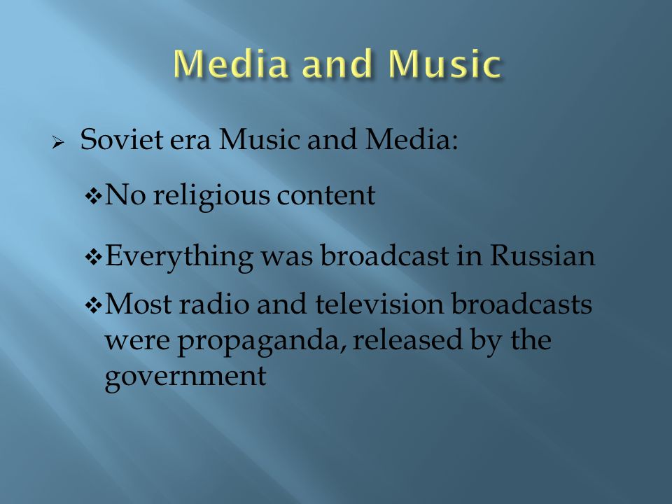  Soviet era Music and Media:  No religious content  Everything was broadcast in Russian  Most radio and television broadcasts were propaganda, released by the government
