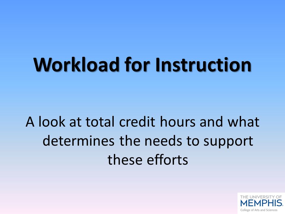 Workload for Instruction A look at total credit hours and what determines the needs to support these efforts