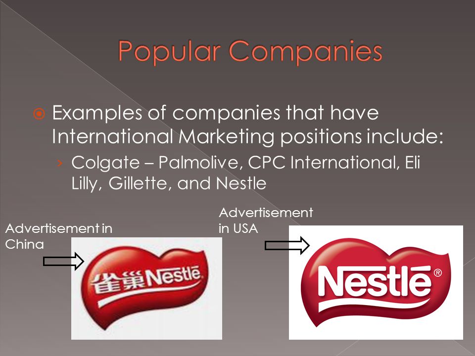  Examples of companies that have International Marketing positions include: › Colgate – Palmolive, CPC International, Eli Lilly, Gillette, and Nestle Advertisement in China Advertisement in USA
