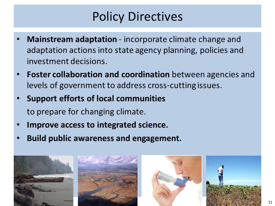 Policy Directives Mainstream adaptation - incorporate climate change and adaptation actions into state agency planning, policies and investment decisions.