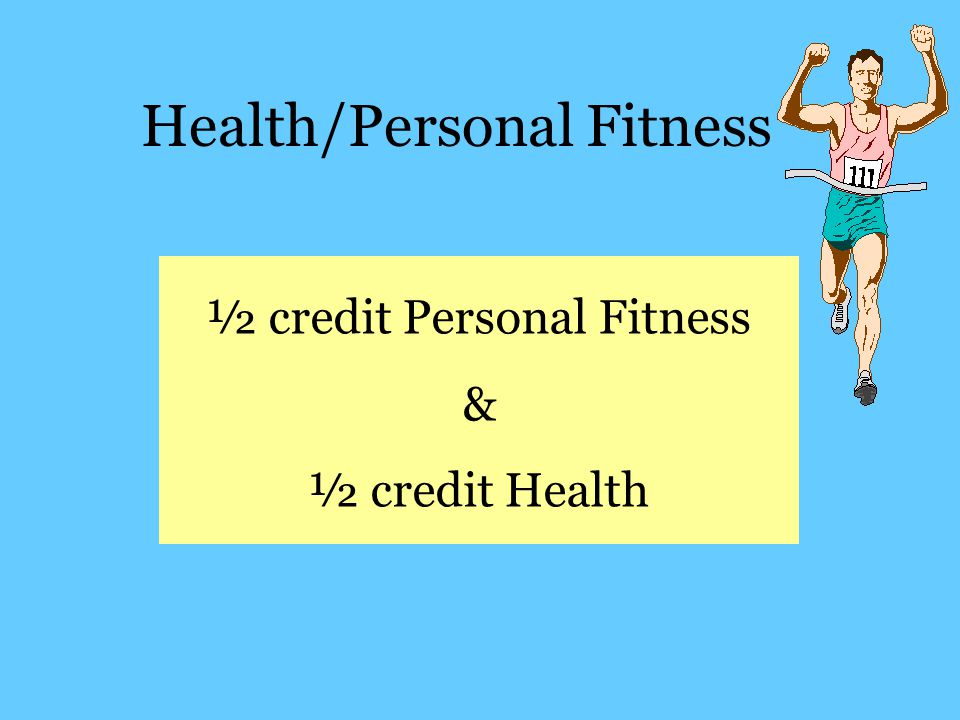Health/Personal Fitness ½ credit Personal Fitness & ½ credit Health