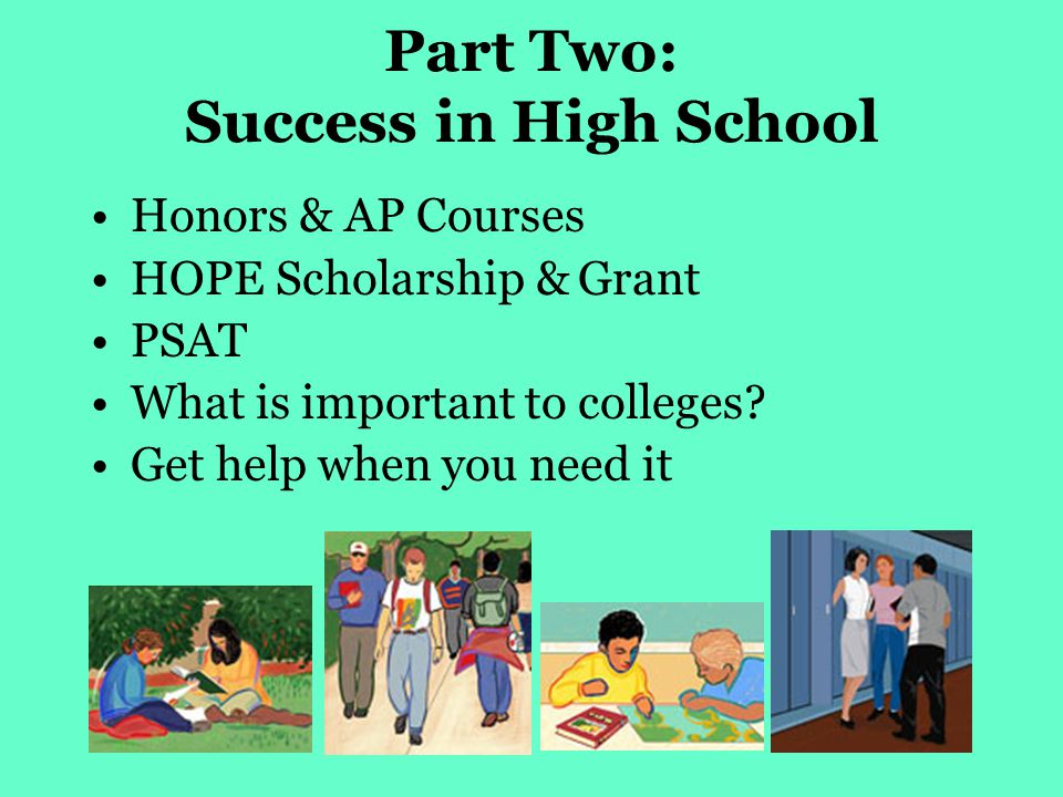 Part Two: Success in High School Honors & AP Courses HOPE Scholarship & Grant PSAT What is important to colleges.