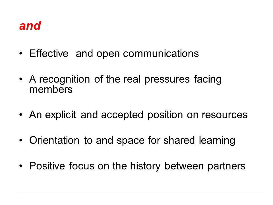 and Effective and open communications A recognition of the real pressures facing members An explicit and accepted position on resources Orientation to and space for shared learning Positive focus on the history between partners