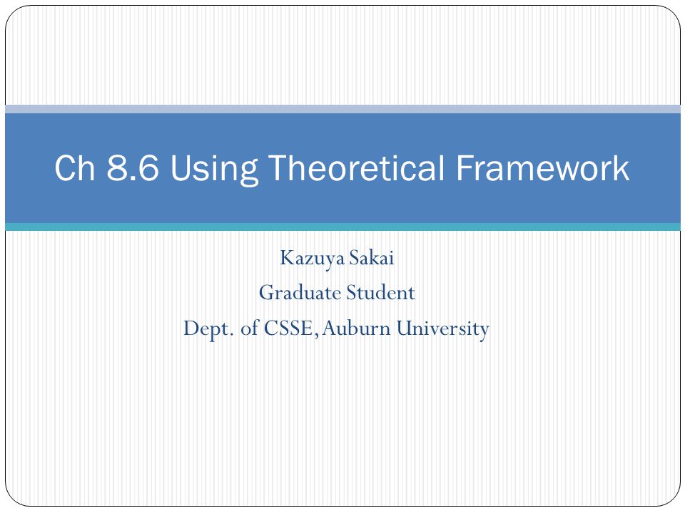 Kazuya Sakai Graduate Student Dept. of CSSE, Auburn University Ch 8.6 Using Theoretical Framework