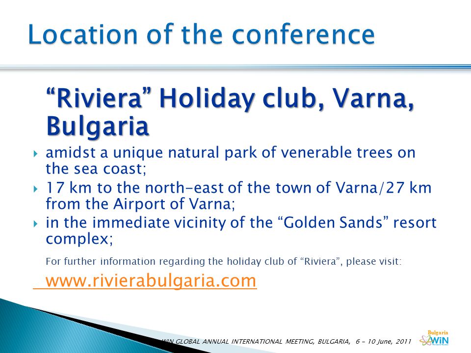 Bulgaria Riviera Holiday club, Varna, Bulgaria  amidst a unique natural park of venerable trees on the sea coast;  17 km to the north-east of the town of Varna/27 km from the Airport of Varna;  in the immediate vicinity of the Golden Sands resort complex; For further information regarding the holiday club of Riviera , please visit:   WIN GLOBAL ANNUAL INTERNATIONAL MEETING, BULGARIA, June, 2011