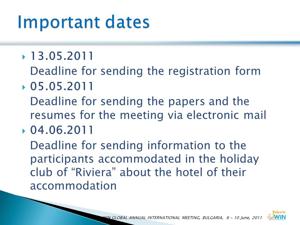 Bulgaria  Deadline for sending the registration form  Deadline for sending the papers and the resumes for the meeting via electronic mail  Deadline for sending information to the participants accommodated in the holiday club of Riviera about the hotel of their accommodation WIN GLOBAL ANNUAL INTERNATIONAL MEETING, BULGARIA, June, 2011