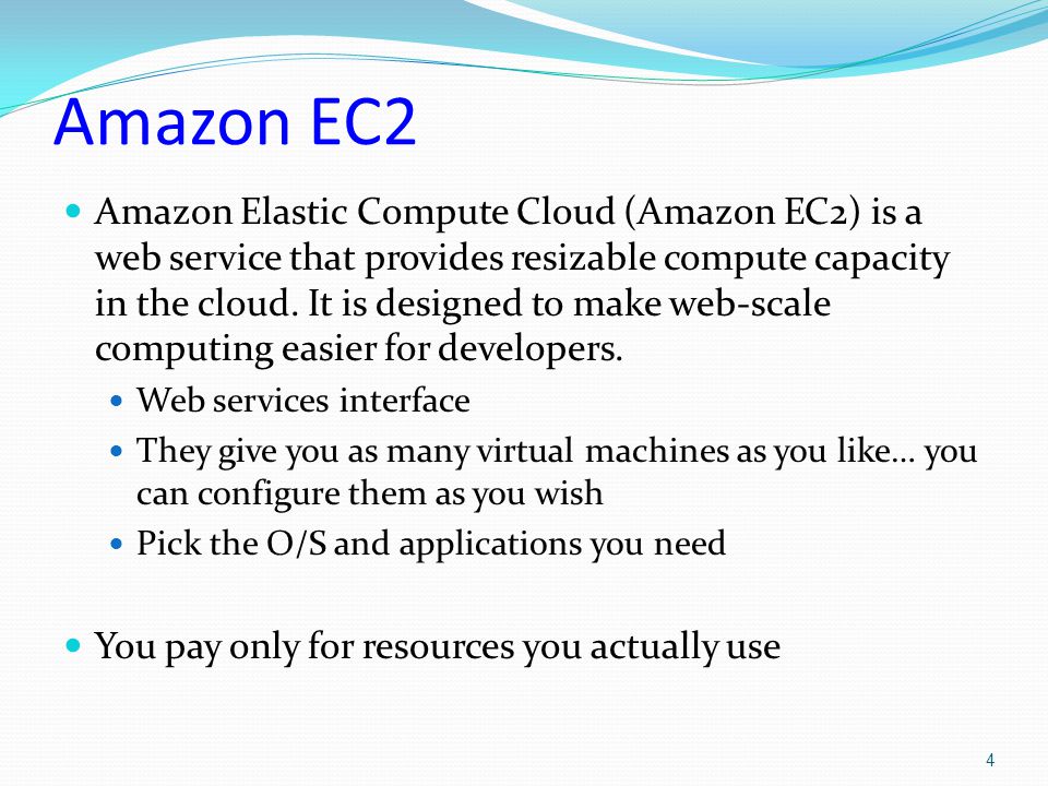 Amazon EC2 Amazon Elastic Compute Cloud (Amazon EC2) is a web service that provides resizable compute capacity in the cloud.