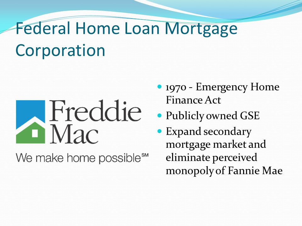 Federal Home Loan Mortgage Corporation Emergency Home Finance Act Publicly owned GSE Expand secondary mortgage market and eliminate perceived monopoly of Fannie Mae