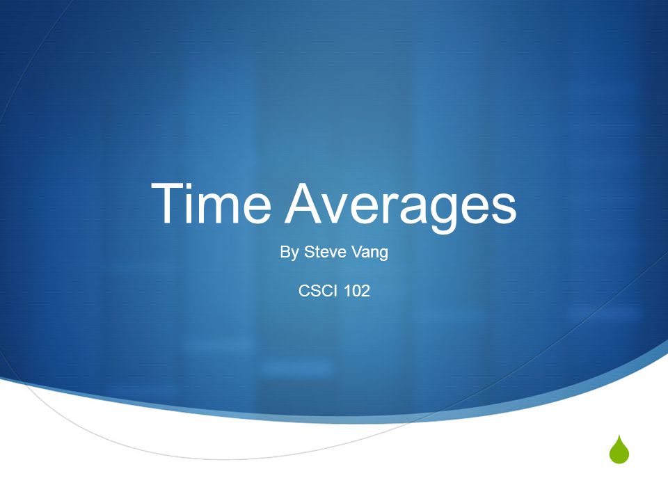  Time Averages By Steve Vang CSCI 102