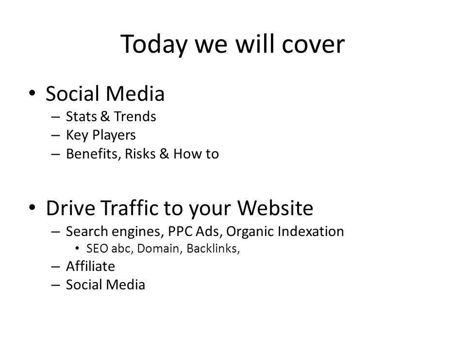 Today we will cover Social Media – Stats & Trends – Key Players – Benefits, Risks & How to Drive Traffic to your Website – Search engines, PPC Ads, Organic Indexation SEO abc, Domain, Backlinks, – Affiliate – Social Media