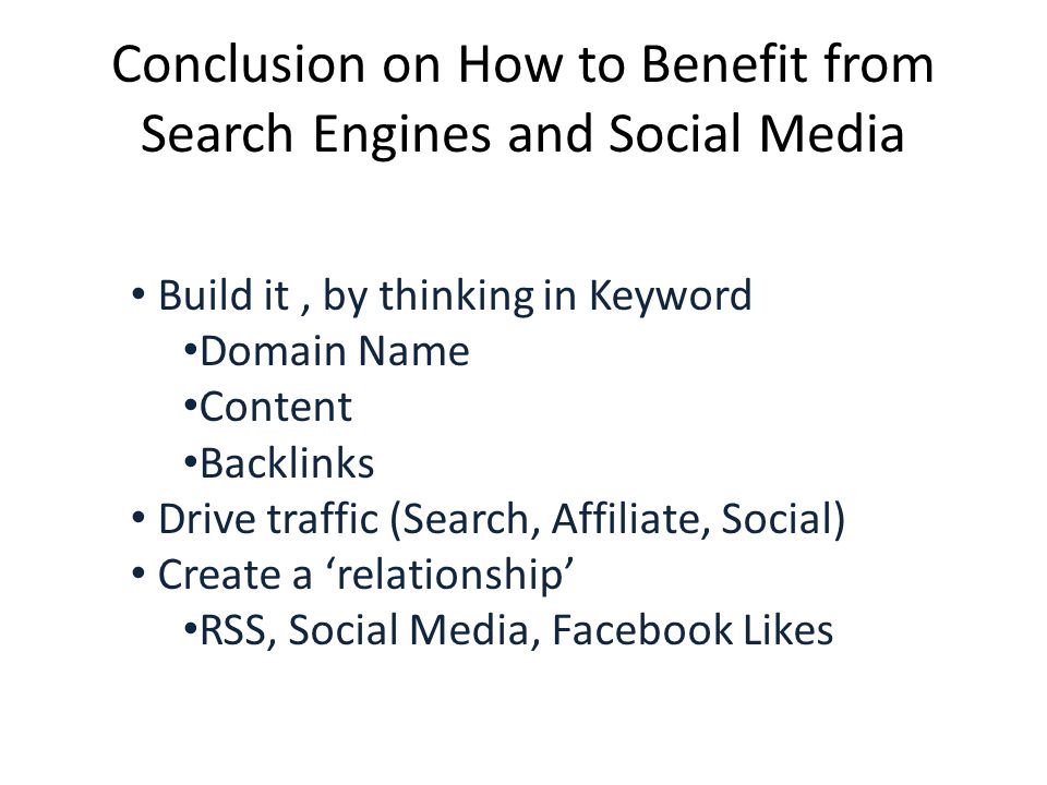 Build it, by thinking in Keyword Domain Name Content Backlinks Drive traffic (Search, Affiliate, Social) Create a ‘relationship’ RSS, Social Media, Facebook Likes Conclusion on How to Benefit from Search Engines and Social Media