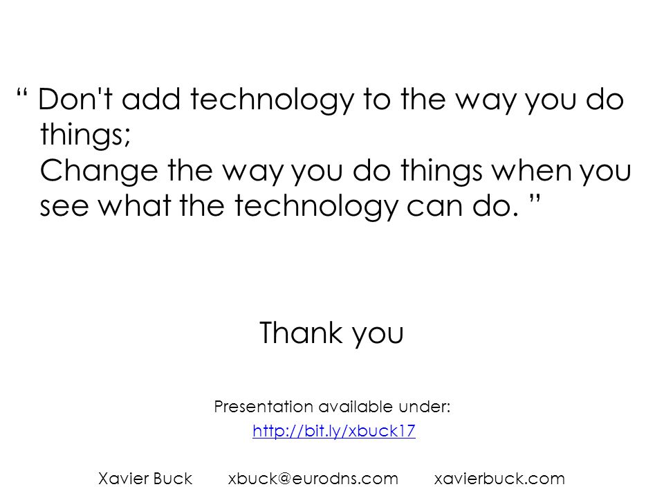Don t add technology to the way you do things; Change the way you do things when you see what the technology can do.
