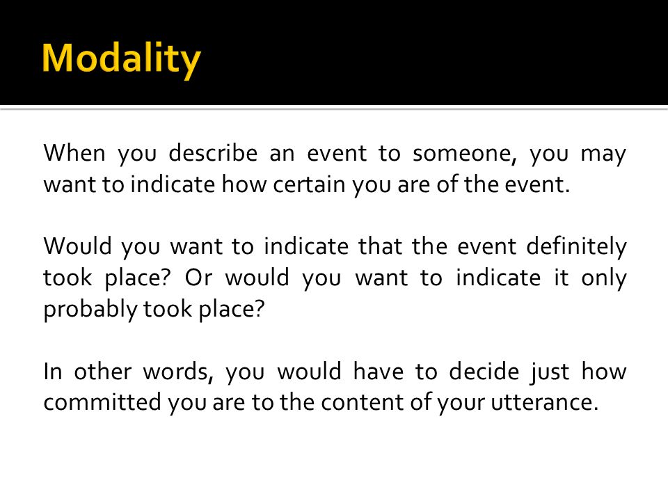 When you describe an event to someone, you may want to indicate how certain you are of the event.