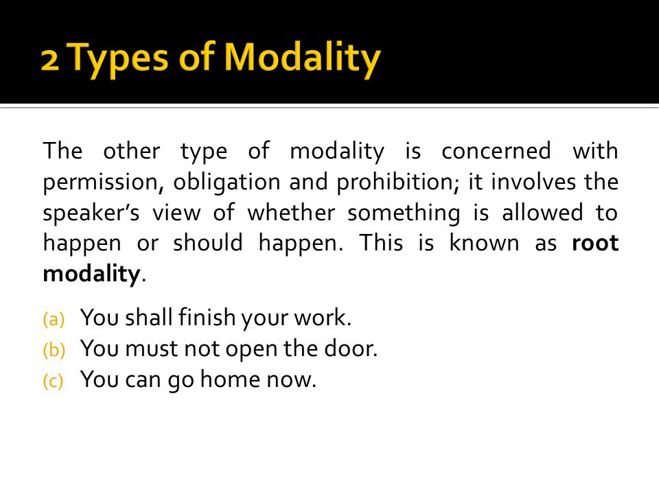 The other type of modality is concerned with permission, obligation and prohibition; it involves the speaker’s view of whether something is allowed to happen or should happen.